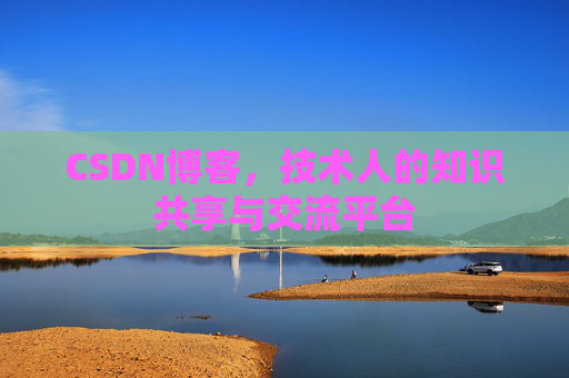 CSDN博客，技术人的知识共享与交流平台